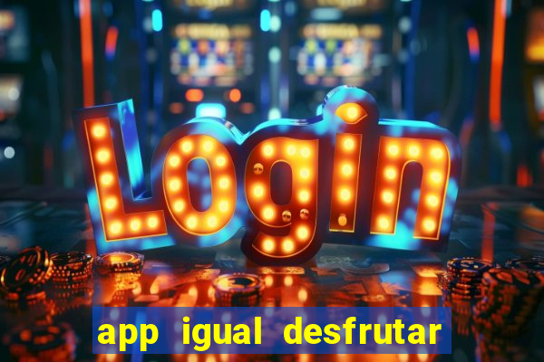 app igual desfrutar de dinheiro